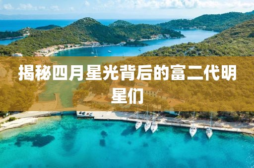揭秘四月星光背后的富二代明星们