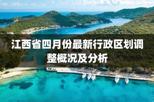 江西省四月份最新行政区划调整概况及分析
