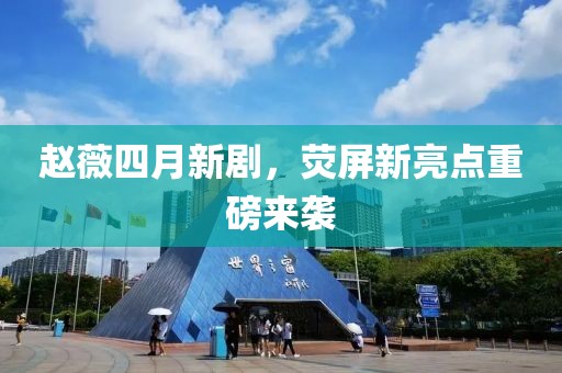赵薇四月新剧，荧屏新亮点重磅来袭
