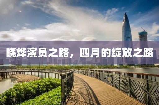 晓烨演员之路，四月的绽放之路
