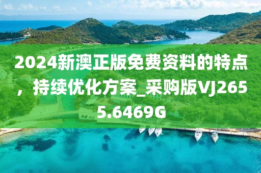 2024新澳正版免费资料的特点，持续优化方案_采购版VJ2655.6469G