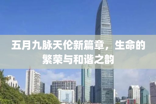 五月九脉天伦新篇章，生命的繁荣与和谐之韵