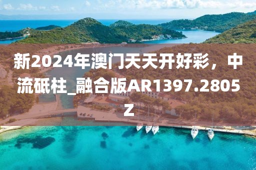 新2024年澳门天天开好彩，中流砥柱_融合版AR1397.2805Z