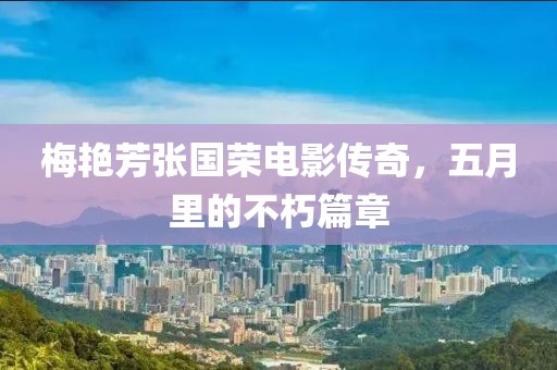 梅艳芳张国荣电影传奇，五月里的不朽篇章