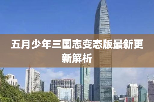 五月少年三国志变态版最新更新解析