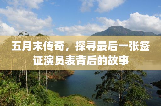 五月末传奇，探寻最后一张签证演员表背后的故事