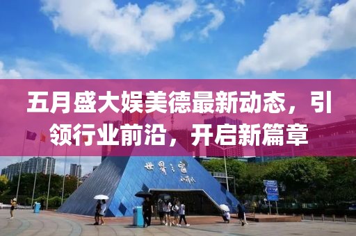 五月盛大娱美德最新动态，引领行业前沿，开启新篇章