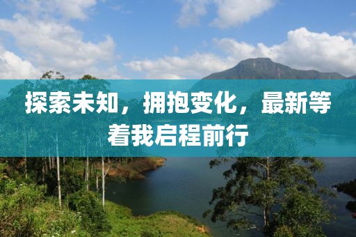 探索未知，拥抱变化，最新等着我启程前行