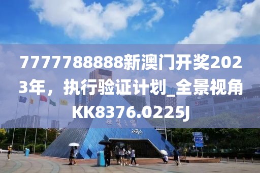 7777788888新澳门开奖2023年，执行验证计划_全景视角KK8376.0225J