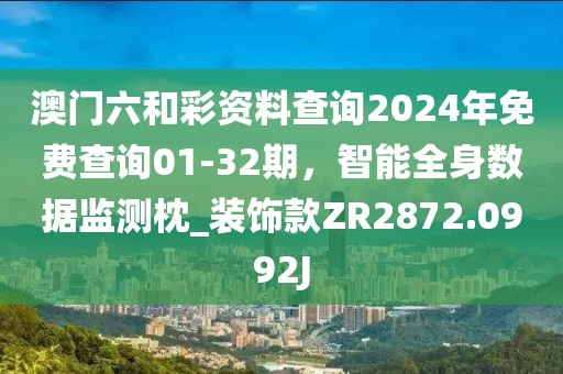 澳门六和彩资料查询2024年免费查询01-32期，智能全身数据监测枕_装饰款ZR2872.0992J