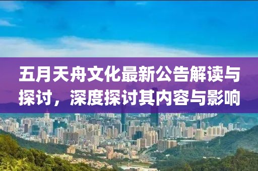 五月天舟文化最新公告解读与探讨，深度探讨其内容与影响