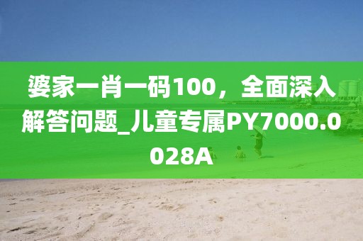 婆家一肖一码100，全面深入解答问题_儿童专属PY7000.0028A