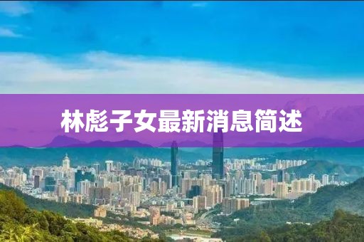 林彪子女最新消息简述
