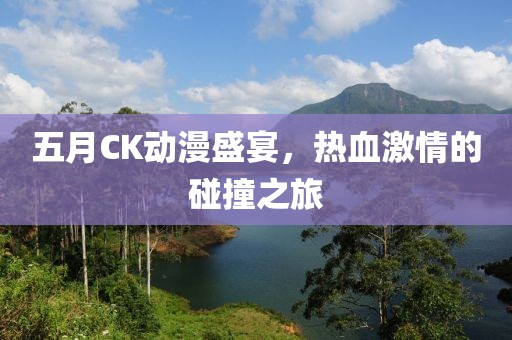 五月CK动漫盛宴，热血激情的碰撞之旅