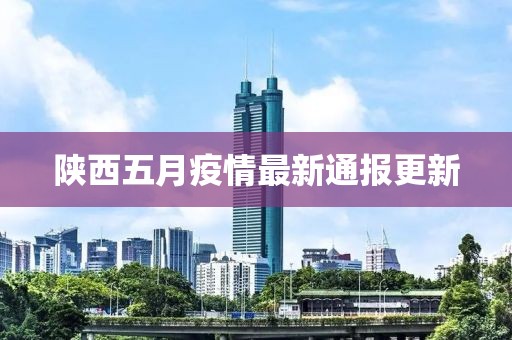 陕西五月疫情最新通报更新