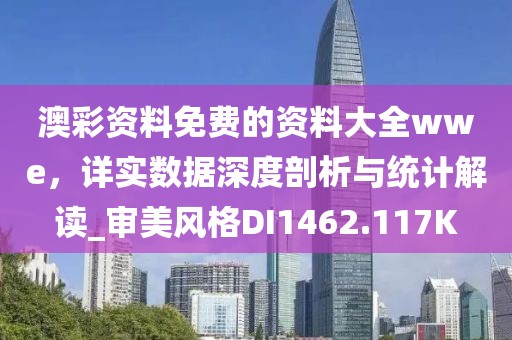 澳彩资料免费的资料大全wwe，详实数据深度剖析与统计解读_审美风格DI1462.117K
