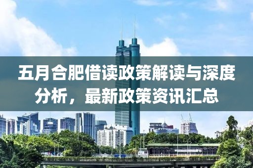 五月合肥借读政策解读与深度分析，最新政策资讯汇总