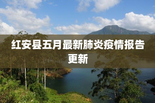 红安县五月最新肺炎疫情报告更新