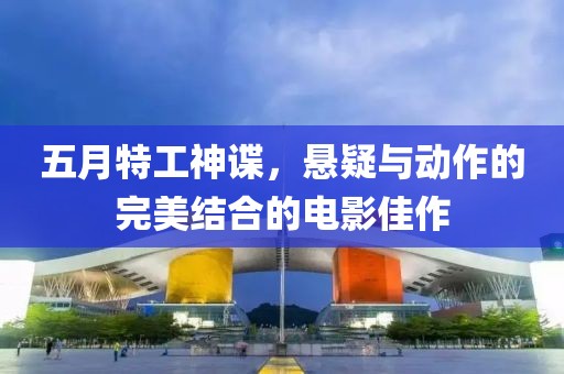 五月特工神谍，悬疑与动作的完美结合的电影佳作