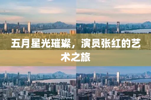 五月星光璀璨，演员张红的艺术之旅