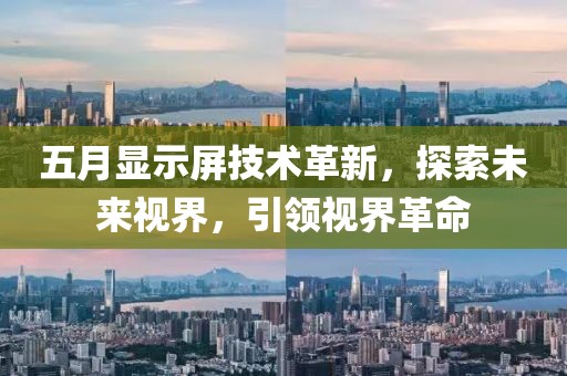 五月显示屏技术革新，探索未来视界，引领视界革命