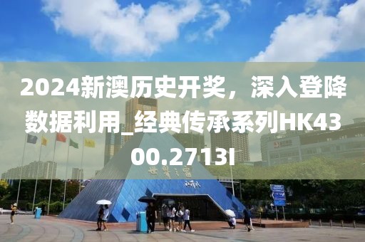 2024新澳历史开奖，深入登降数据利用_经典传承系列HK4300.2713I