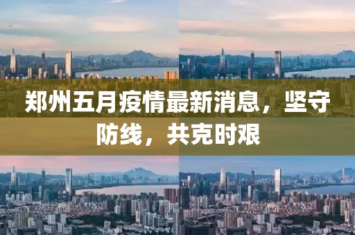 郑州五月疫情最新消息，坚守防线，共克时艰