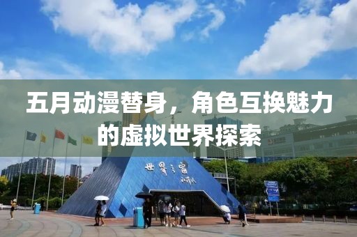 五月动漫替身，角色互换魅力的虚拟世界探索