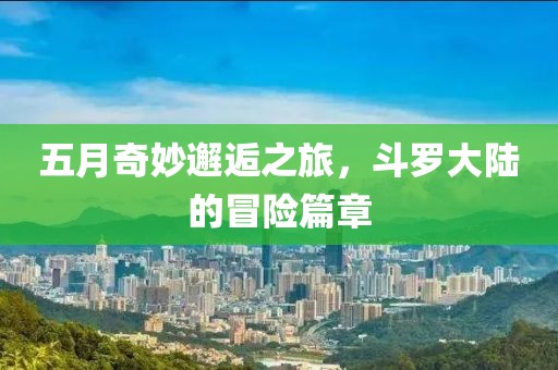 五月奇妙邂逅之旅，斗罗大陆的冒险篇章
