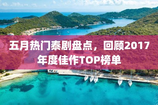 五月热门泰剧盘点，回顾2017年度佳作TOP榜单
