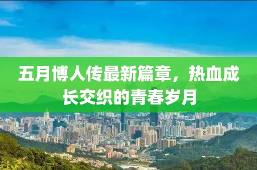 五月博人传最新篇章，热血成长交织的青春岁月
