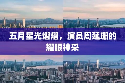 五月星光熠熠，演员周延珊的耀眼神采