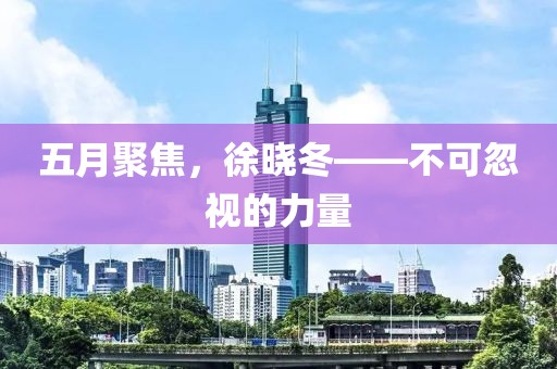 五月聚焦，徐晓冬——不可忽视的力量