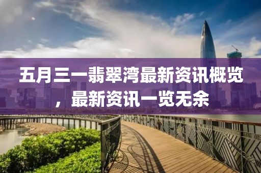 五月三一翡翠湾最新资讯概览，最新资讯一览无余