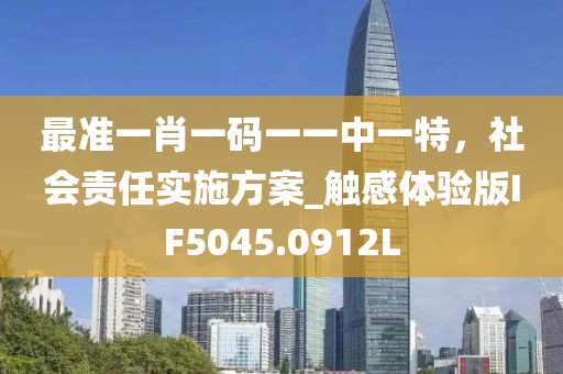 最准一肖一码一一中一特，社会责任实施方案_触感体验版IF5045.0912L