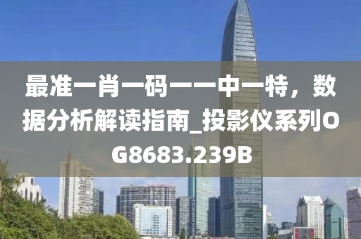 最准一肖一码一一中一特，数据分析解读指南_投影仪系列OG8683.239B