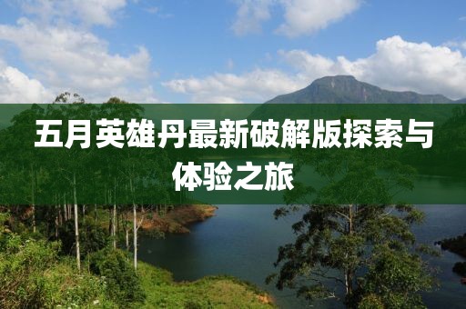 五月英雄丹最新破解版探索与体验之旅