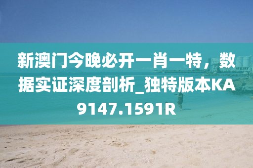 新澳门今晚必开一肖一特，数据实证深度剖析_独特版本KA9147.1591R