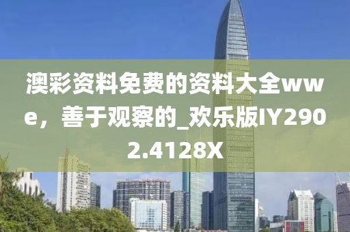 澳彩资料免费的资料大全wwe，善于观察的_欢乐版IY2902.4128X