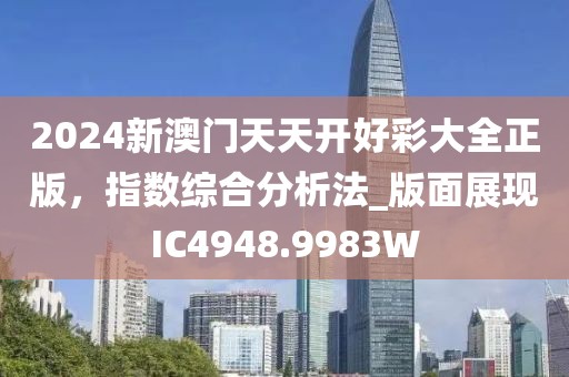 2024新澳门天天开好彩大全正版，指数综合分析法_版面展现IC4948.9983W