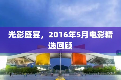 光影盛宴，2016年5月电影精选回顾