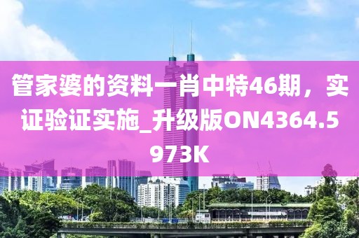 管家婆的资料一肖中特46期，实证验证实施_升级版ON4364.5973K