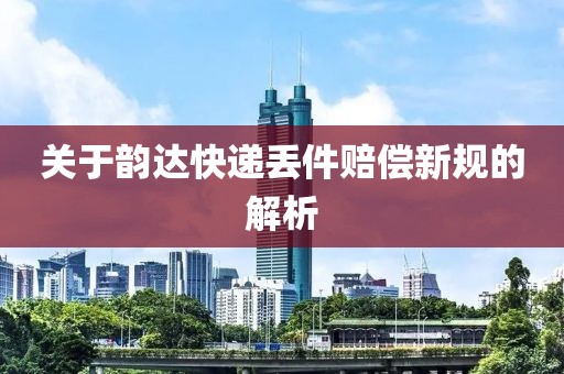 关于韵达快递丢件赔偿新规的解析