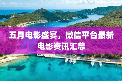 五月电影盛宴，微信平台最新电影资讯汇总