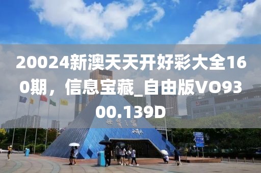 20024新澳天天开好彩大全160期，信息宝藏_自由版VO9300.139D
