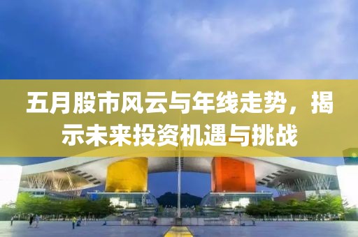 五月股市风云与年线走势，揭示未来投资机遇与挑战