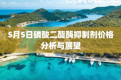 5月5日磷酸二酯酶抑制剂价格分析与展望
