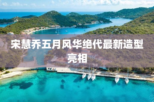 宋慧乔五月风华绝代最新造型亮相