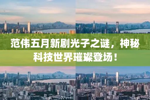 范伟五月新剧光子之谜，神秘科技世界璀璨登场！