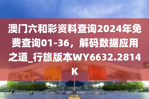 澳门六和彩资料查询2024年免费查询01-36，解码数据应用之道_行旅版本WY6632.2814K